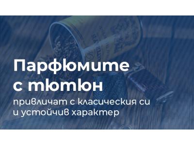 Парфюмите с тютюн привличат с класическия си и устойчив характер